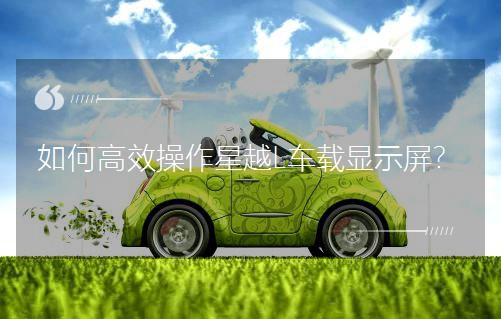 如何高效操作星越L車載顯示屏?